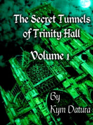 The Secret Tunnels of Trinity Hall Volume 1 Kym Datura Author