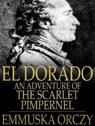 El Dorado An Adventure of the Scarlet Pimpernel - Baroness Emmuska Orczy