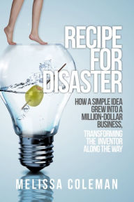 Recipe For Disaster - How a Simple Idea Grew Into a Million-Dollar Business, Transforming the Inventor Along the Way Melissa Coleman Author