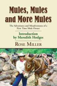 MULES, MULES AND MORE MULES: The Adventures and Misadventures of a First Time Mule Owner - Rose Miller