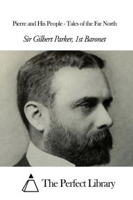 Pierre and His People - Tales of the Far North Sir Gilbert Parker - 1st Baronet Author