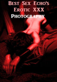 Erotica: Best Sex Echo's Erotic XXX Photography Greats ( Romance, Erotica, Dare, sex, porn, fetish, bondage, oral, anal, ebony, hentai, domination, er