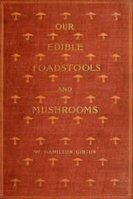 Our Edible Toadstools and Mushrooms and How to Distinguish Them (Illustrated) William Gibson Author