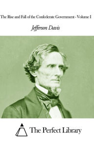 The Rise and Fall of the Confederate Government - Volume I - Jefferson Davis