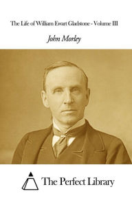 The Life of William Ewart Gladstone - Volume III John Morley Author