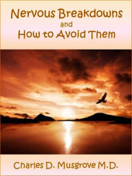 Nervous Breakdowns and How to Avoid Them Charles D. Musgrove MD Author