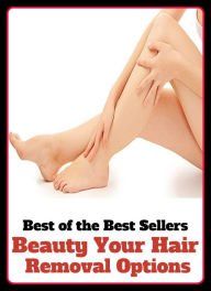 Best of the Best Sellers Beauty Your Hair Removal Options ( beauty, good looks, blossom, charm, Elegance, loveliness, hair, pile, pelage, wool, hackle, coat, remove, removal, divergence, move, transfer, withdrawal )