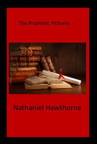 The Prophetic Pictures Nathaniel Hawthorne Author