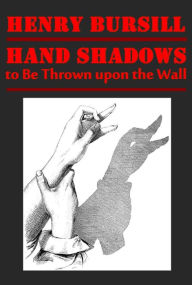 Hand Shadows to Be Thrown upon the Wall by Henry Bursill (Illustrated) - Henry Bursill