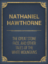 The Great Stone Face, and Other Tales of the White Mountains - Nathaniel Hawthorne