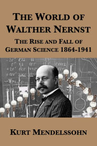 The World of Walther Nernst: The Rise and Fall of German Science 1864-1941 - Kurt Mendelssohn