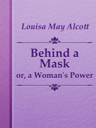 Behind a Mask, or A Woman Power - Louisa May Alcott