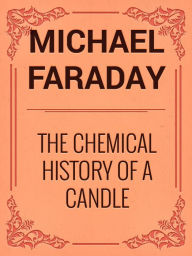 The Chemical History of a Candle - Michael Faraday