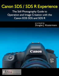 Canon 5DS / 5DS R Experience - The Still Photography Guide to Operation and Image Creation with the Canon EOS 5DS and 5DS R Douglas Klostermann Author