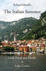 The Italian Summer: Golf, Food, and Family at Lake Como - Roland Merullo