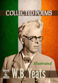 W.B. Yeats Collected Poems (Illustrated) Bare Knuckles Press Edition William Butler Yeats Author