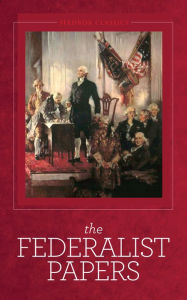 The Federalist Papers - James Madison - Alexander Hamilton - John Jay - James Madison