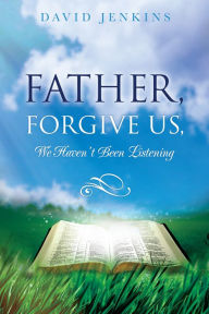 Father, Forgive Us, We Haven't Been Listening - David Jenkins