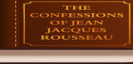 THE CONFESSIONS OF JEAN JACQUES ROUSSEAU - Jean-Jacques Rousseau