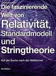 Die faszinierende Welt von Relativität, Standardmodell und Stringtheorie: Auf der Suche nach der Weltformel - Matthias Matting