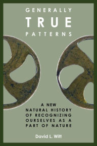 Generally True Patterns: A New Natural History of Recognizing Ourselves as a Part of Nature David L. Witt Author