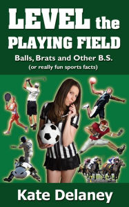 Level the Playing Field: Balls, Brats and Other B.S. (or really fun sports facts) - Kate Delaney