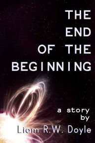 The End of the Beginning - Liam R.W. Doyle
