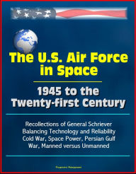 The U.S. Air Force in Space 1945 to the Twenty-first Century: Recollections of General Schriever, Balancing Technology and Reliability, Cold War, Spac