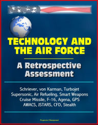 Technology and the Air Force: A Retrospective Assessment - Schriever, von Karman, Turbojet, Supersonic, Air Refueling, Smart Weapons, Cruise Missile,