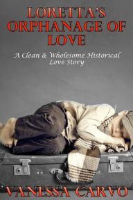 Loretta's Orphanage Of Love (A Clean & Wholesome Historical Love Story) Vanessa Carvo Author