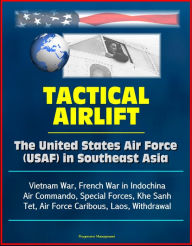 Tactical Airlift: The United States Air Force (USAF) in Southeast Asia - Vietnam War, French War in Indochina, Air Commando, Special Forces, Khe Sanh,