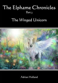 The Elphame Chronicles: Part 3 - The Winged Unicorn Adrian Holland Author