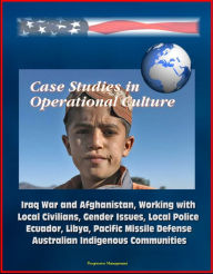 Case Studies in Operational Culture: Iraq War and Afghanistan, Working with Local Civilians, Gender Issues, Local Police, Ecuador, Libya, Pacific Miss