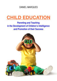 Child Education: Parenting and Teaching in the Development of Children's Intelligence and Promotion of Their Success Daniel Marques Author