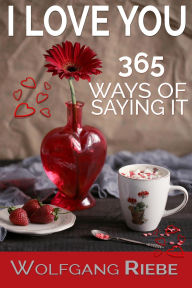 I Love You 365 Ways of Saying It Wolfgang Riebe Author