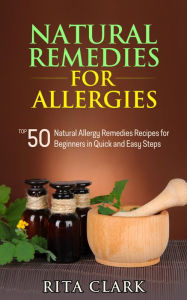 Natural Remedies for Allergies: Top 50 Natural Allergy Remedies Recipes for Beginners in Quick and Easy Steps (Natural Remedies - Natural Remedy - Natural Herbal Remedies - Home Remedies - Alternative Remedies)