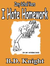 I Hate Homework - Zany School Years B.D. Knight Author