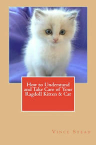 How to Understand and Take Care of Your Ragdoll Kitten & Cat Vince Stead Author