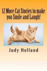 12 More Cat Stories to make you Smile and Laugh! Judy Holland Author