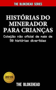 HistÃ³rias do Minerador para CrianÃ§as: ColeÃ§Ã£o nÃ£o oficial de mais de 50 histÃ³rias divertidas The Blokehead Author