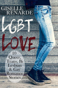 LGBT Love: 10 Queer, Trans, Bi, Lesbian and Gay Romance Stories Giselle Renarde Author