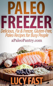 Paleo Freezer: Delicious, Fix & Freeze, Gluten-Free, Paleo Recipes for Busy People (Paleo Diet Solution Series) Lucy Fast Author