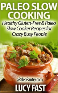 Paleo Slow Cooking - Healthy Gluten Free & Paleo Slow Cooker Recipes for Crazy Busy People (Paleo Diet Solution Series) Lucy Fast Author