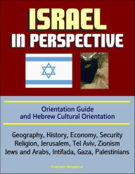 Israel in Perspective: Orientation Guide and Hebrew Cultural Orientation: Geography, History, Economy, Security, Religion, Jerusalem, Tel Aviv, Zionism, Jews and Arabs, Intifada, Gaza, Palestinians - Progressive Management