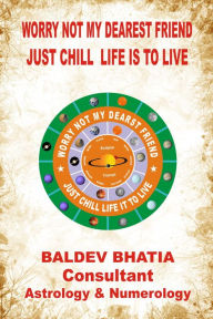 Worry Not My Dearest Friend- Just Chill Life is to Live Baldev Bhatia Author