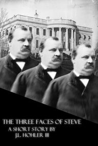 The Three Faces of Steve: Or, The 100% and Absolutely True Story and Not At All Made Up Adventures of the Life and Times of the 22nd and 24th Presiden