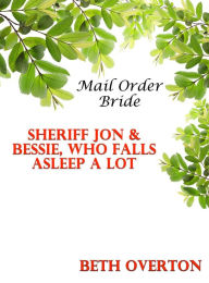 Mail Order Bride: Sheriff Jon & Bessie, Who Falls Asleep A Lot Beth Overton Author