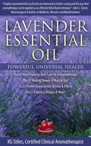 Lavender Essential Oil Powerful Universal Healer the #1 Most Powerful Burn Care Oil in Aromatherapy the 17 Healing Powers & Ways to Use Its 23 Proven