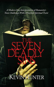The Seven Deadly Sins: A Modern Day Interpretation of Humanity's Toxic Challenges With a Practical Spiritual Twist - Kevin Hunter