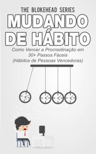 Mudando de Hábito Como Vencer a Procrastinação em 30+ Passos Fáceis (Hábitos de Pessoas Vencedoras) The Blokehead Author